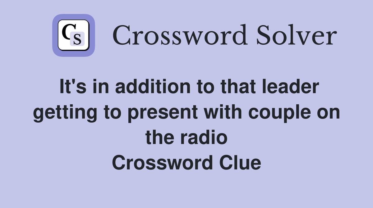 It's in addition to that leader getting to present with couple on the radio Crossword Clue