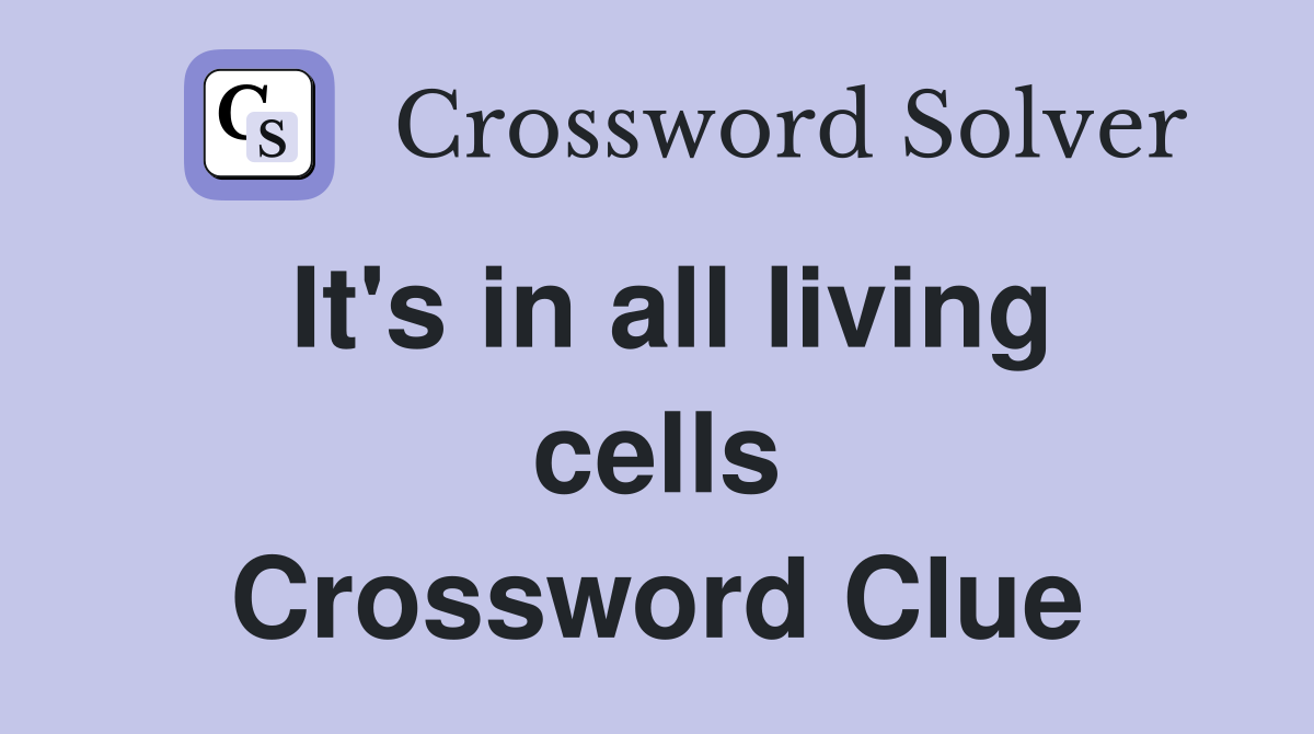 It's in all living cells Crossword Clue