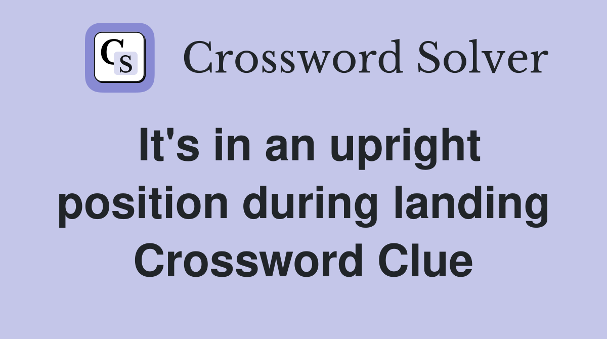 It's in an upright position during landing Crossword Clue
