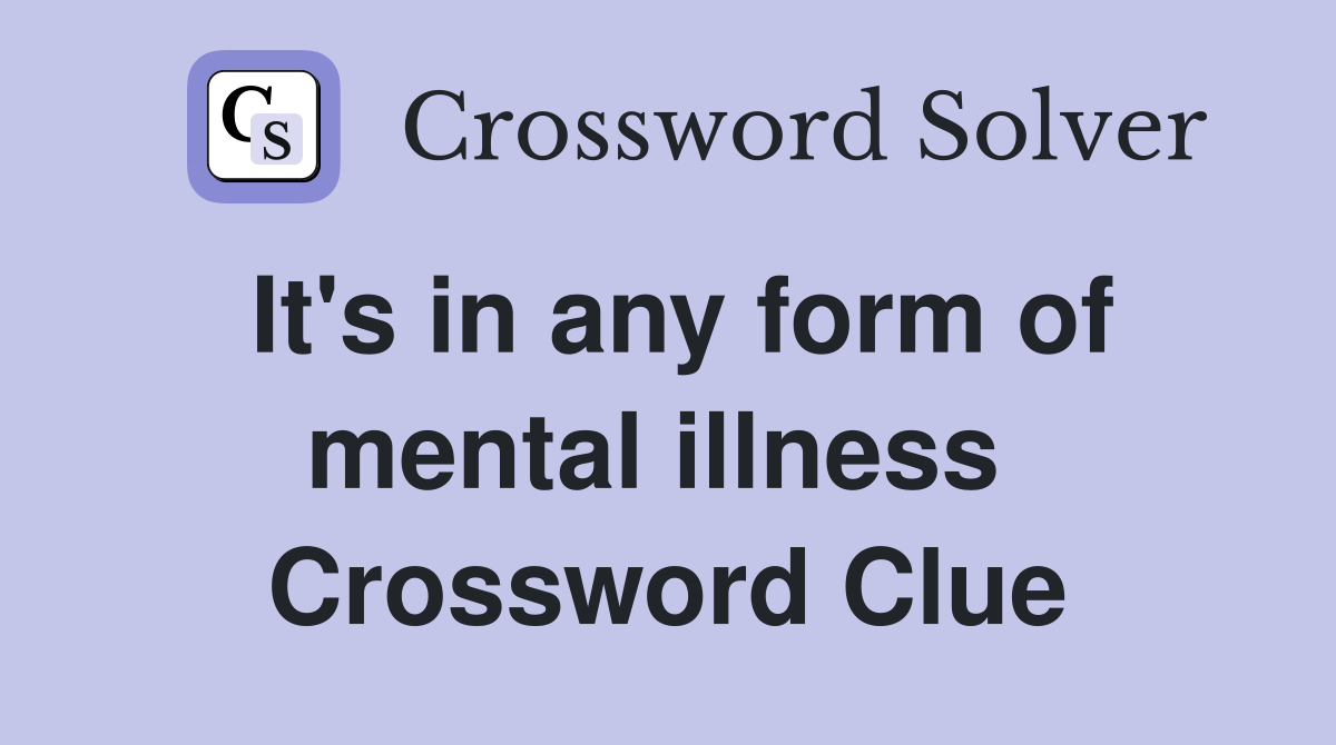 It's in any form of mental illness  Crossword Clue