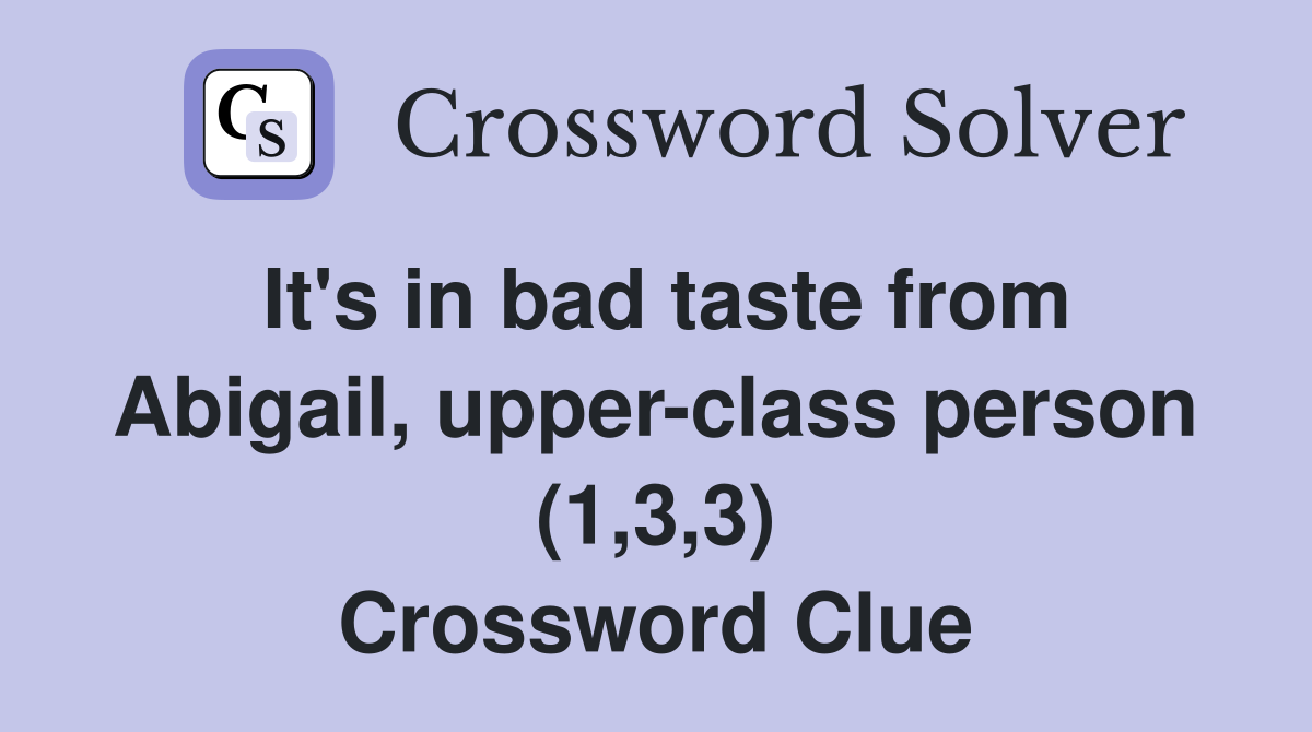 It's in bad taste from Abigail, upper-class person (1,3,3) Crossword Clue