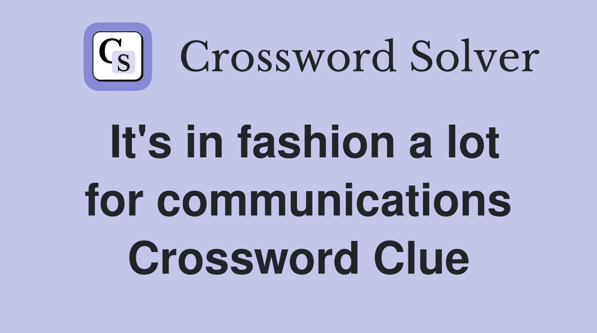 It's in fashion a lot for communications Crossword Clue