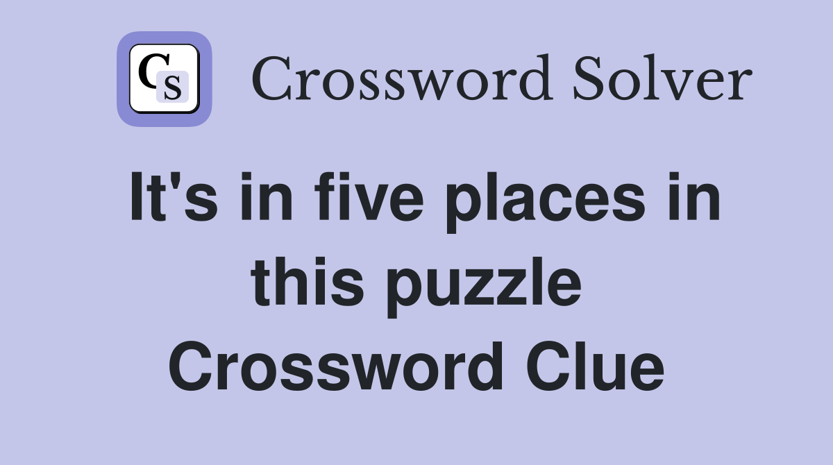 It's in five places in this puzzle Crossword Clue