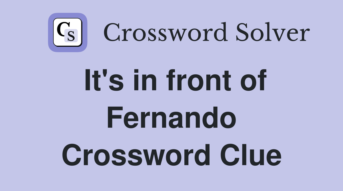 It's in front of Fernando Crossword Clue