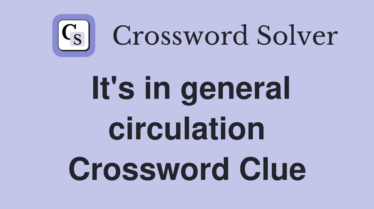 It's in general circulation Crossword Clue
