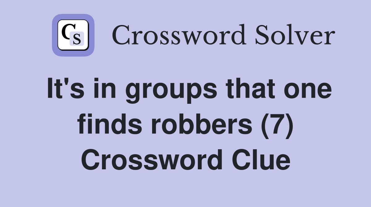 It's in groups that one finds robbers (7) Crossword Clue
