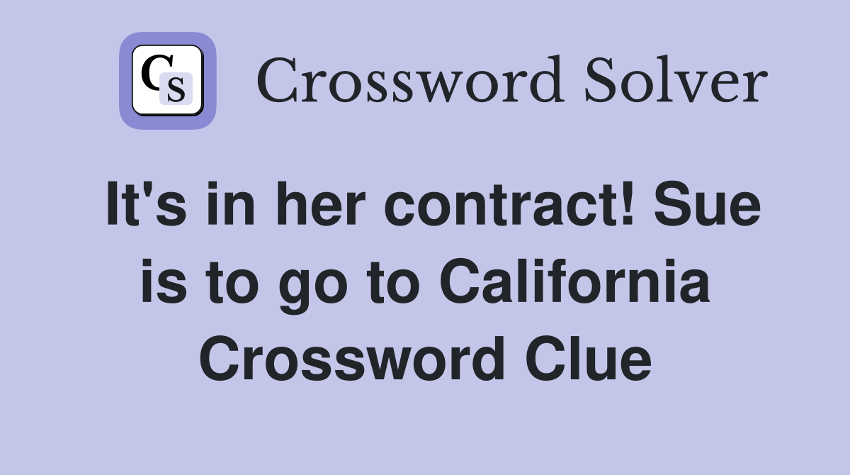 It's in her contract! Sue is to go to California Crossword Clue