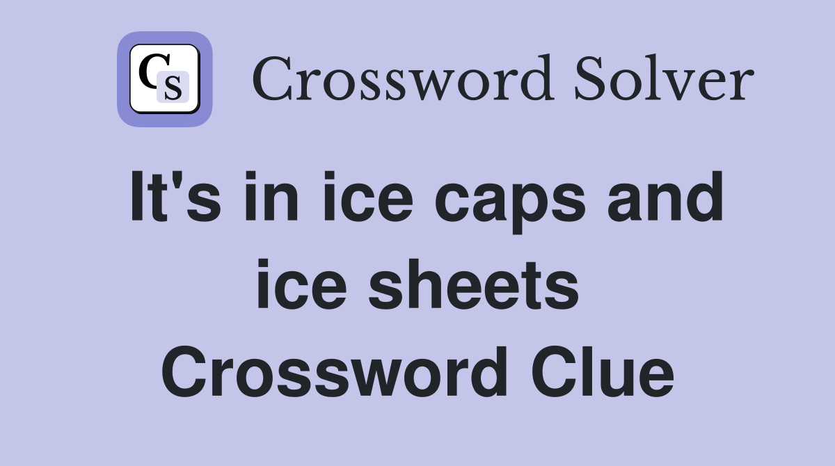 It's in ice caps and ice sheets Crossword Clue