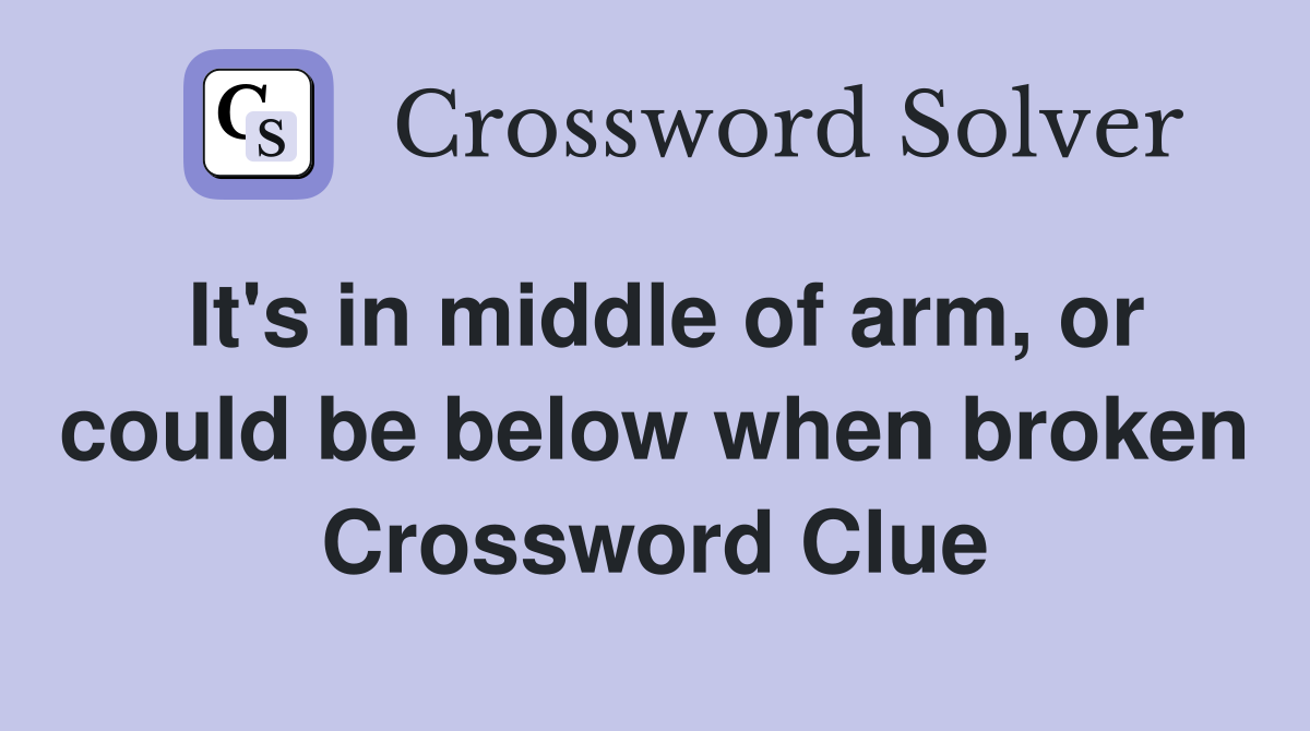 It's in middle of arm, or could be below when broken Crossword Clue