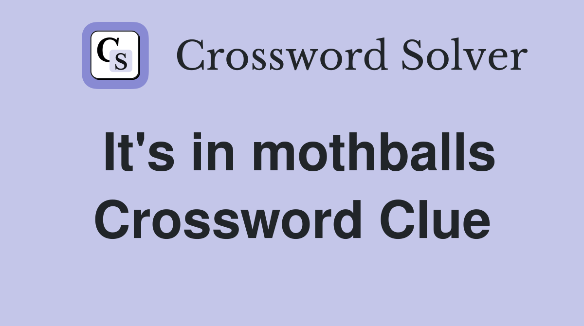 It's in mothballs Crossword Clue