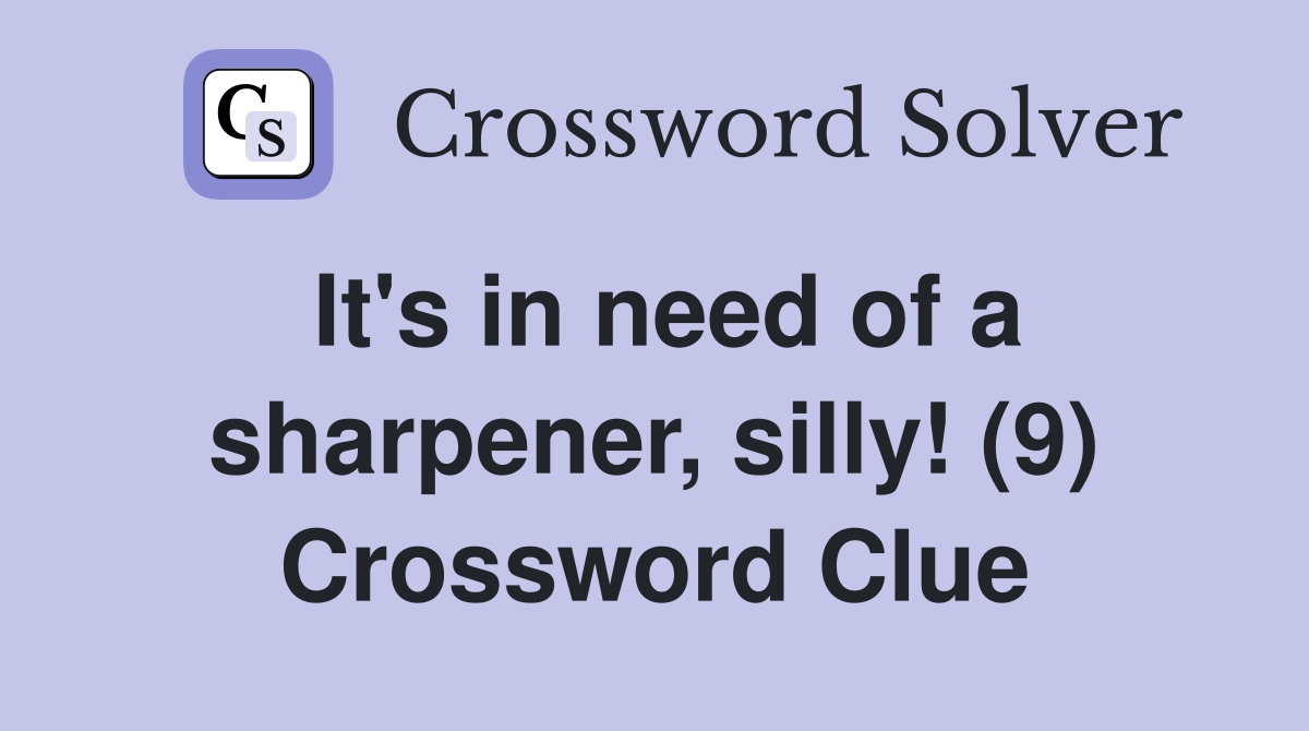 It's in need of a sharpener, silly! (9) Crossword Clue