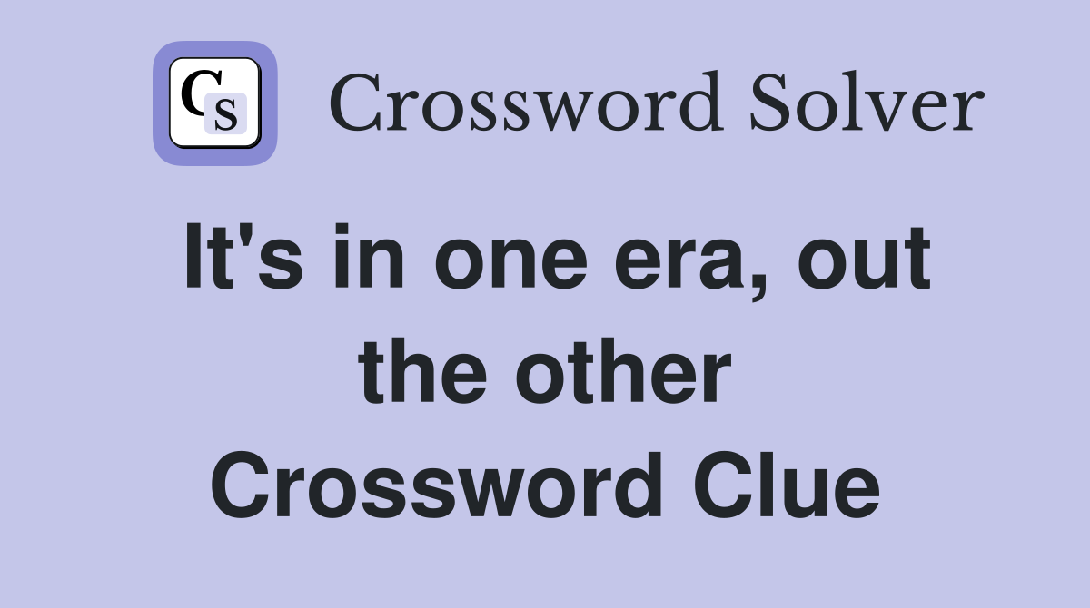It's in one era, out the other Crossword Clue