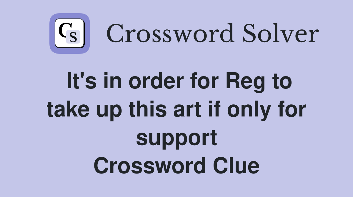 It's in order for Reg to take up this art if only for support Crossword Clue