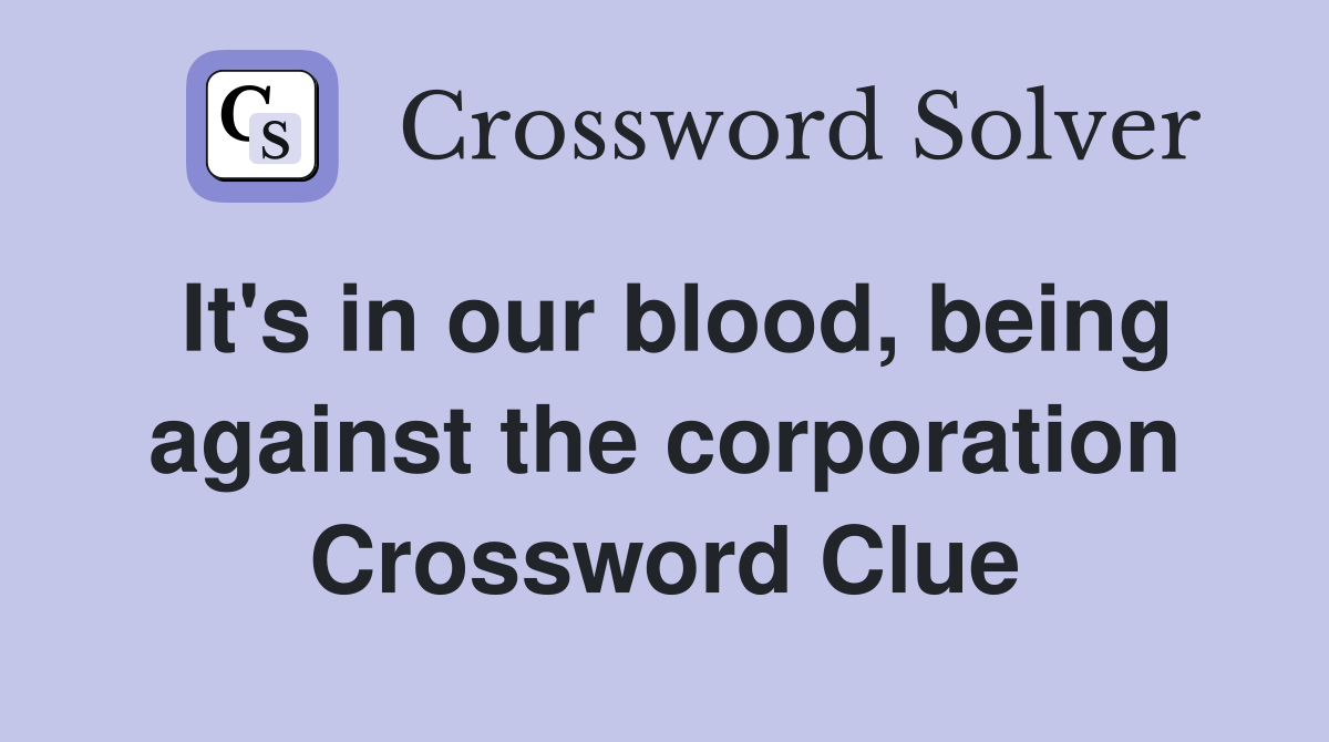 It's in our blood, being against the corporation Crossword Clue