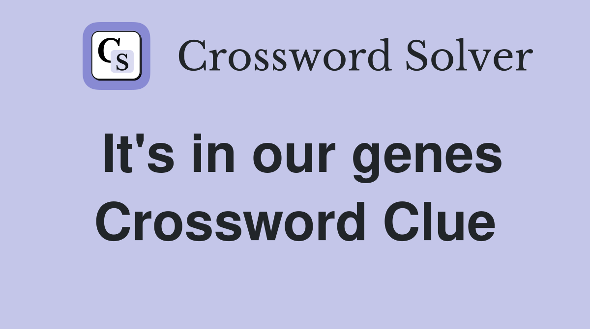 It's in our genes Crossword Clue