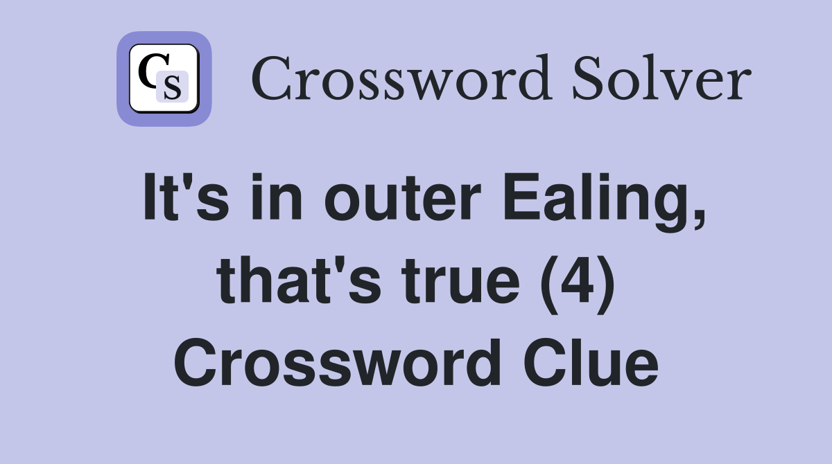 It's in outer Ealing, that's true (4) Crossword Clue