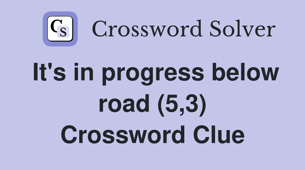 It's in progress below road (5,3) Crossword Clue