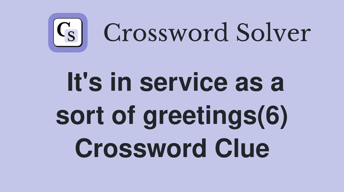 It's in service as a sort of greetings(6) Crossword Clue