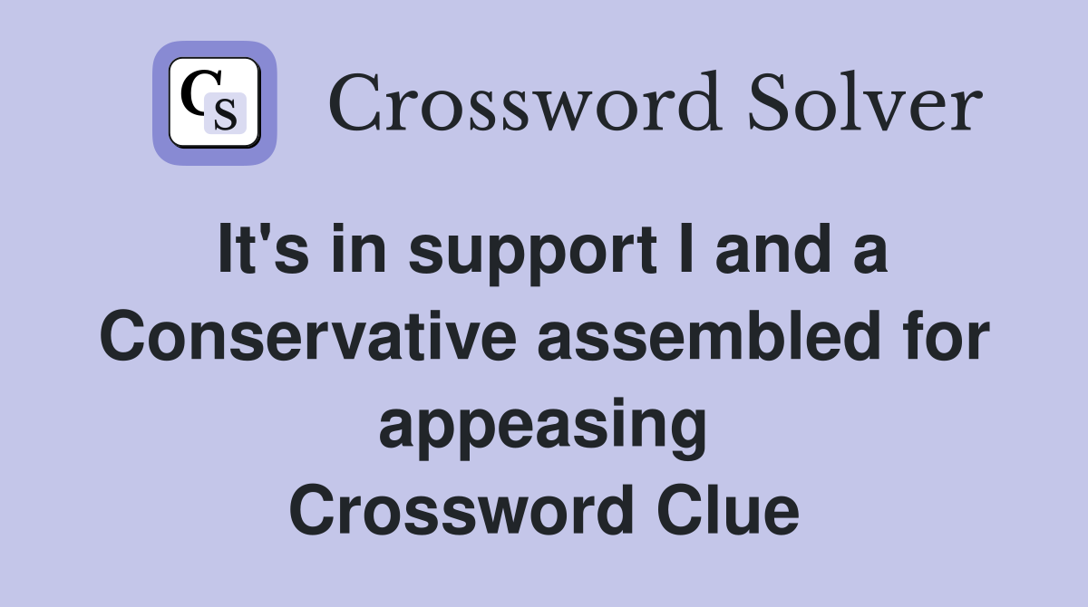 It's in support I and a Conservative assembled for appeasing Crossword Clue