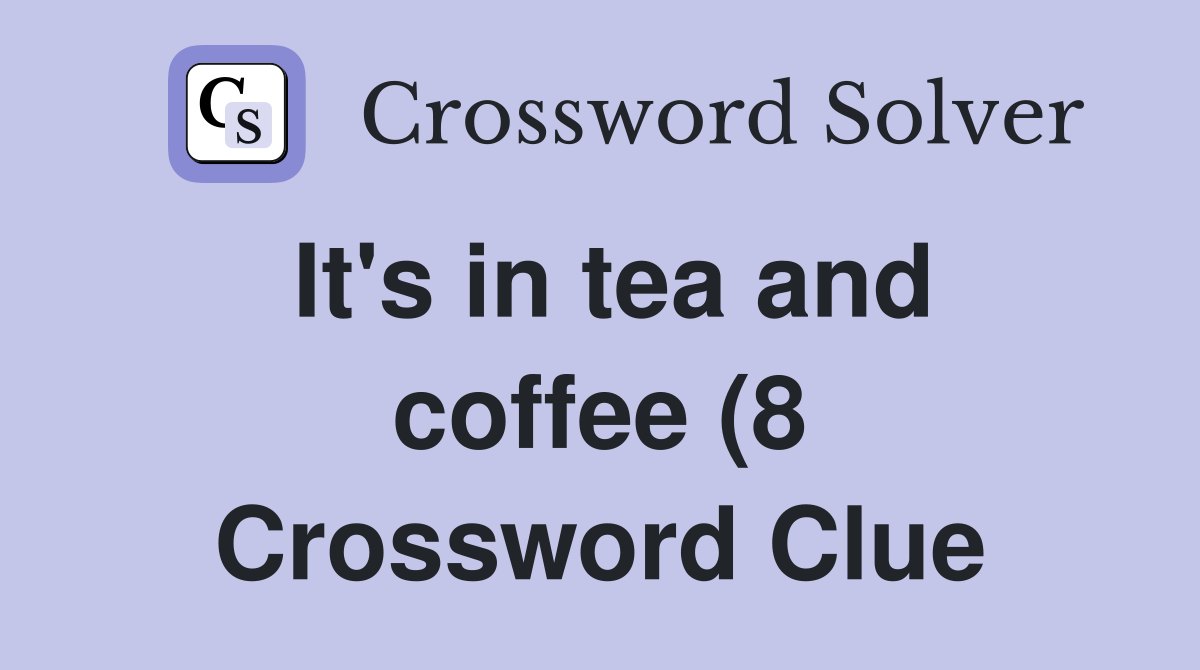 It #39 s in tea and coffee (8) Crossword Clue Answers Crossword Solver It #39 s in tea and coffee (8) Crossword Clue Answers Crossword Solver