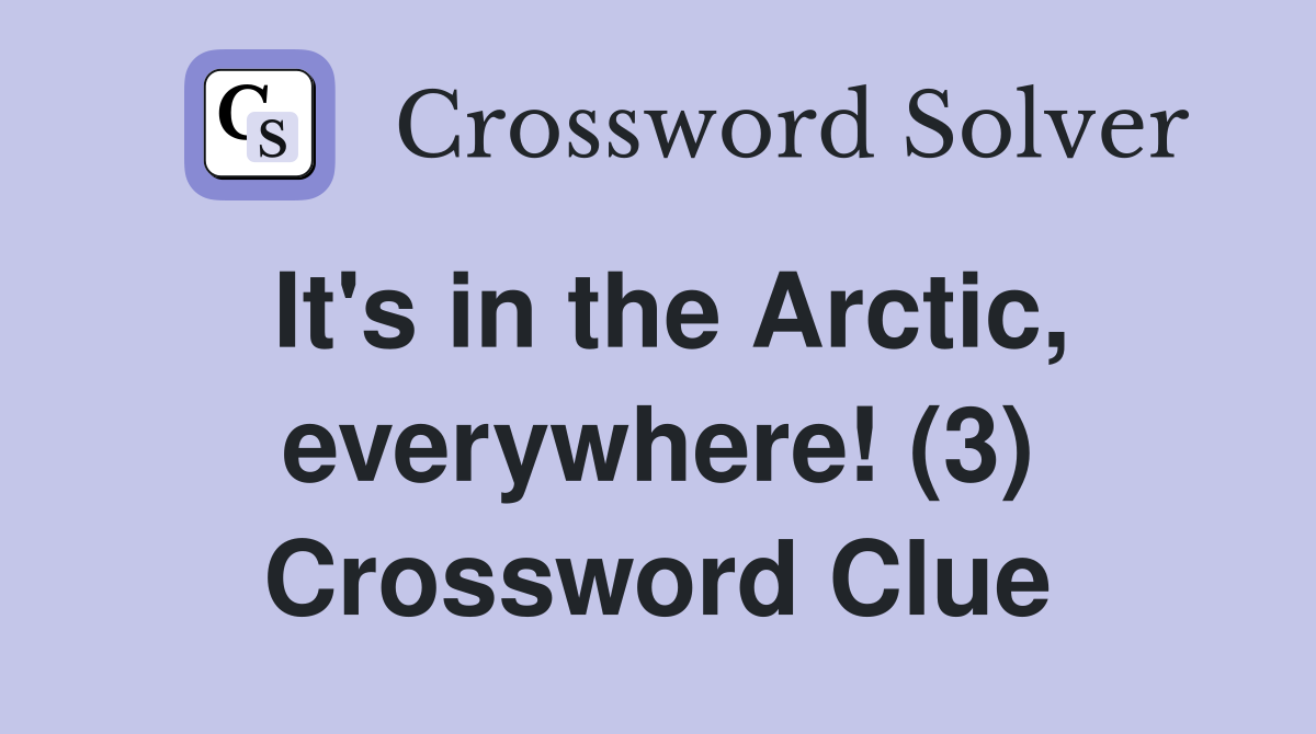 It's in the Arctic, everywhere! (3) Crossword Clue