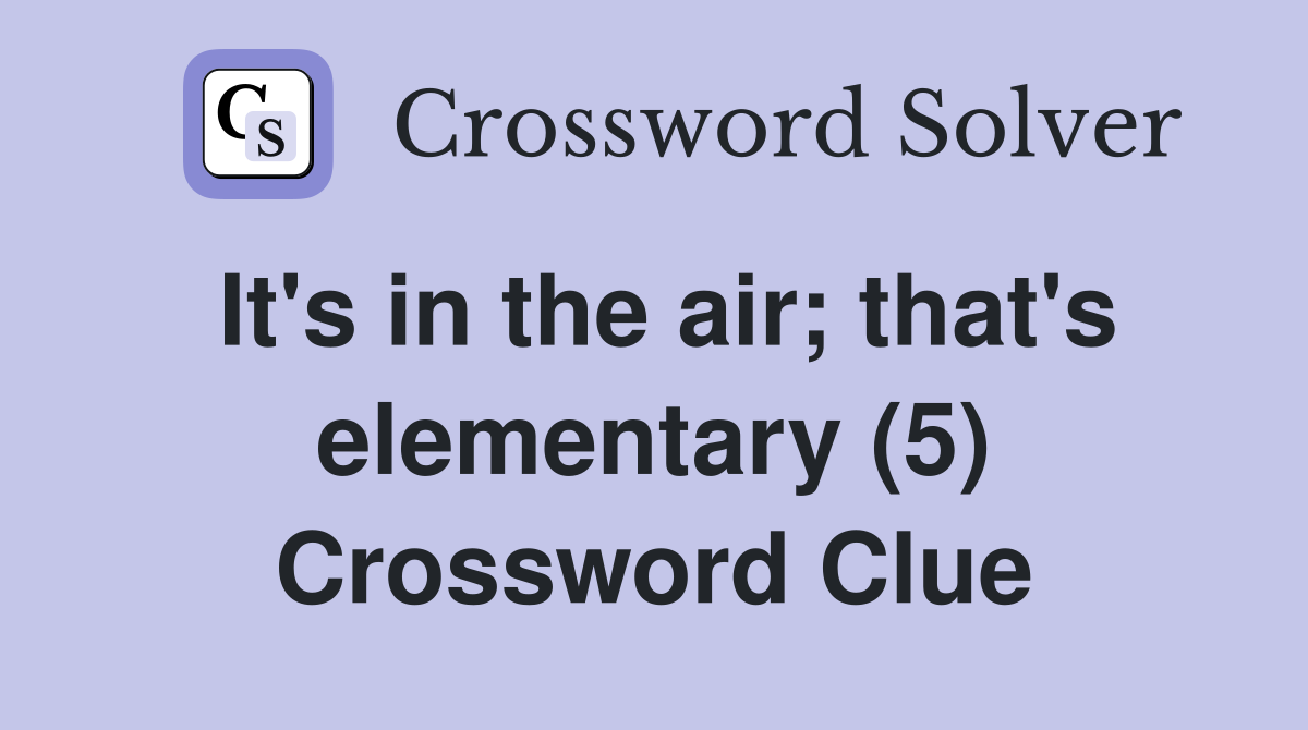 It's in the air; that's elementary (5) Crossword Clue