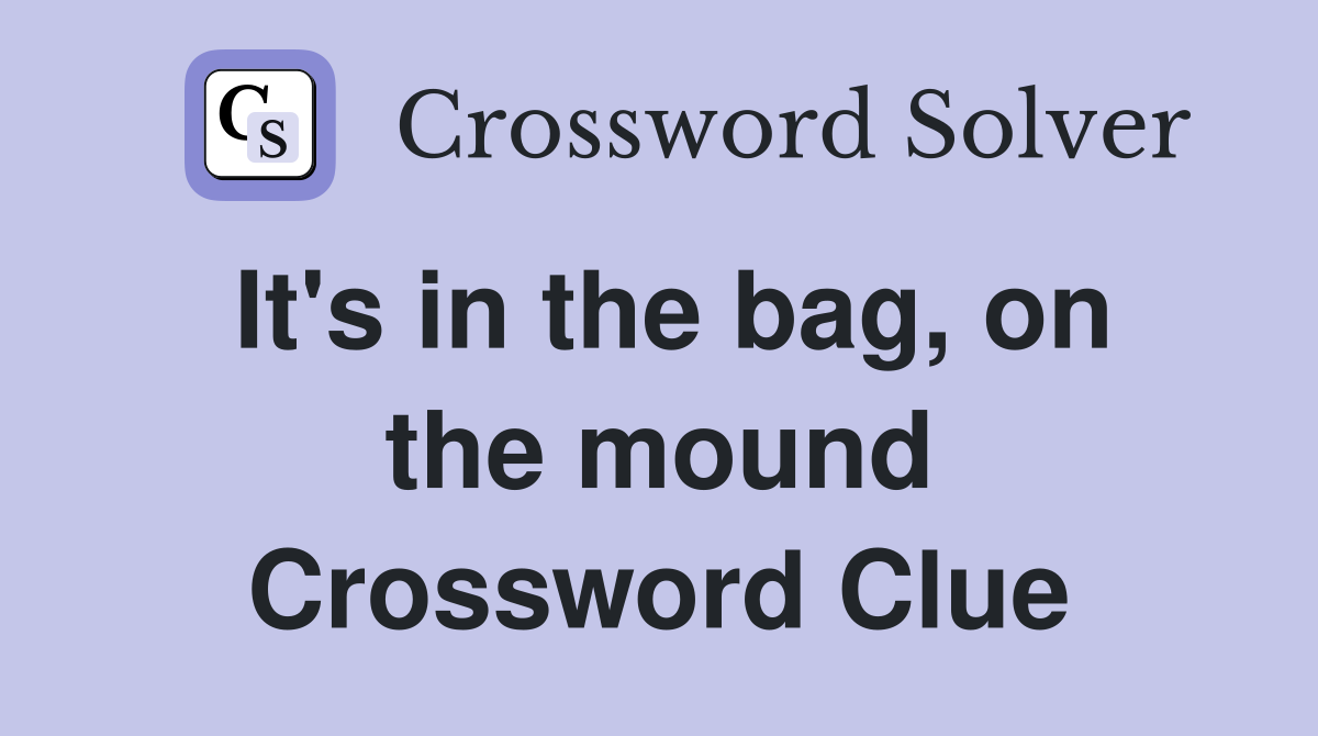 It's in the bag, on the mound Crossword Clue