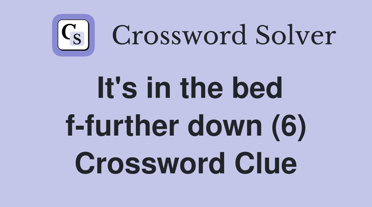 It's in the bed f-further down (6) Crossword Clue