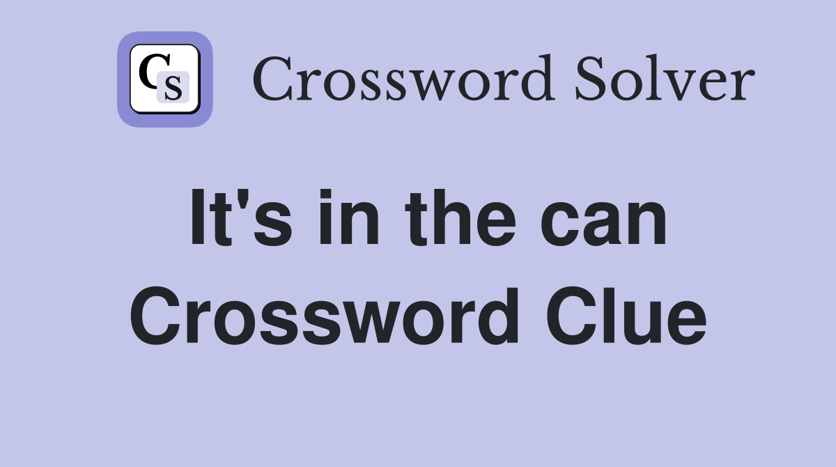 It's in the can Crossword Clue