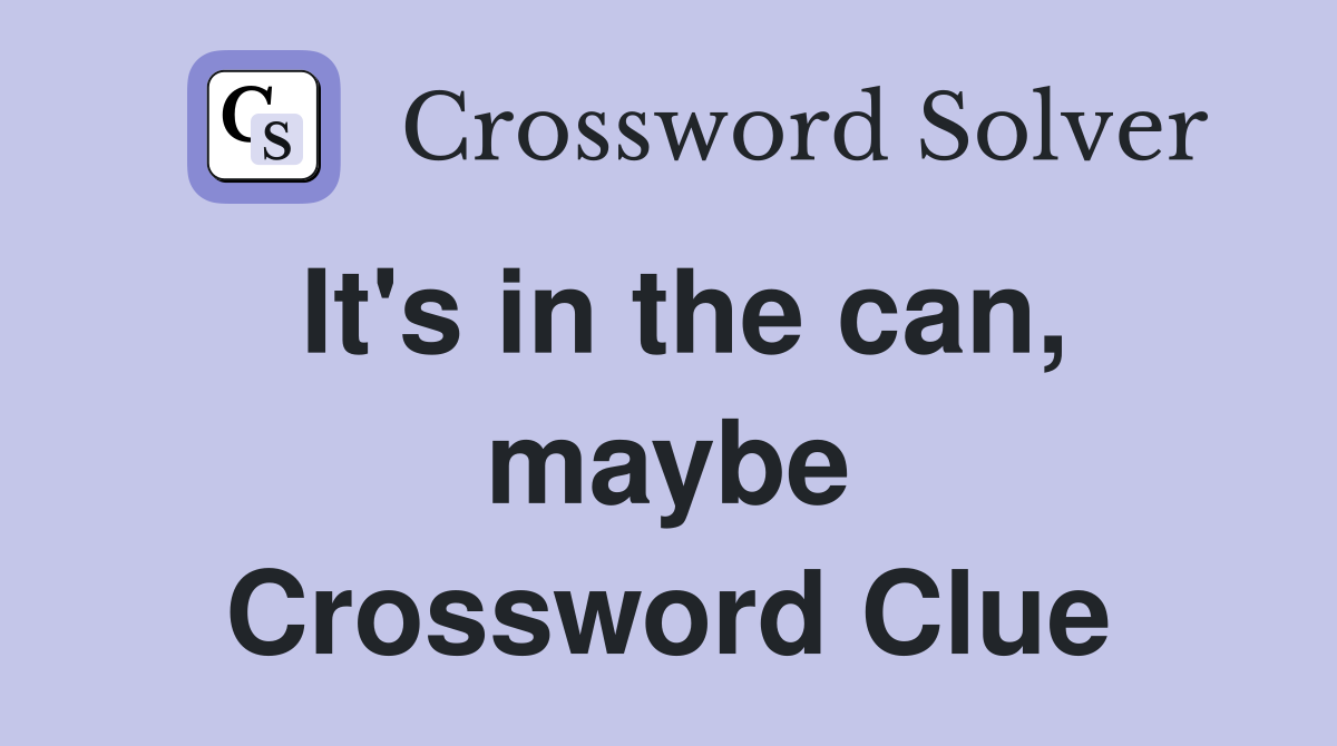 It's in the can, maybe Crossword Clue