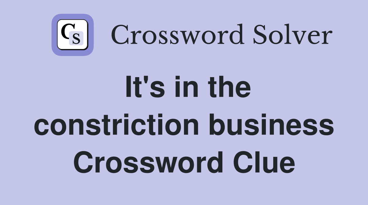 It's in the constriction business Crossword Clue