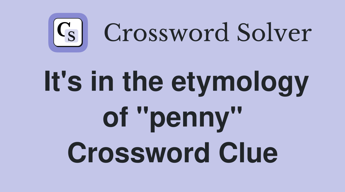It's in the etymology of "penny" Crossword Clue