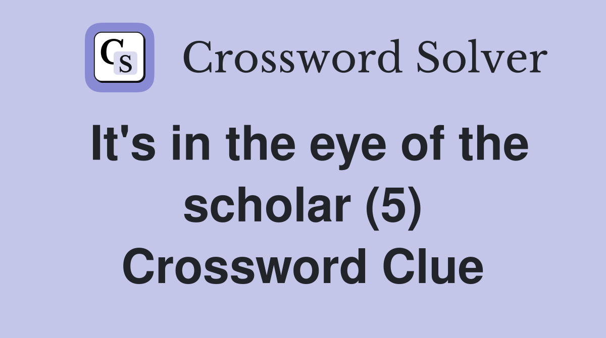 It's in the eye of the scholar (5) Crossword Clue