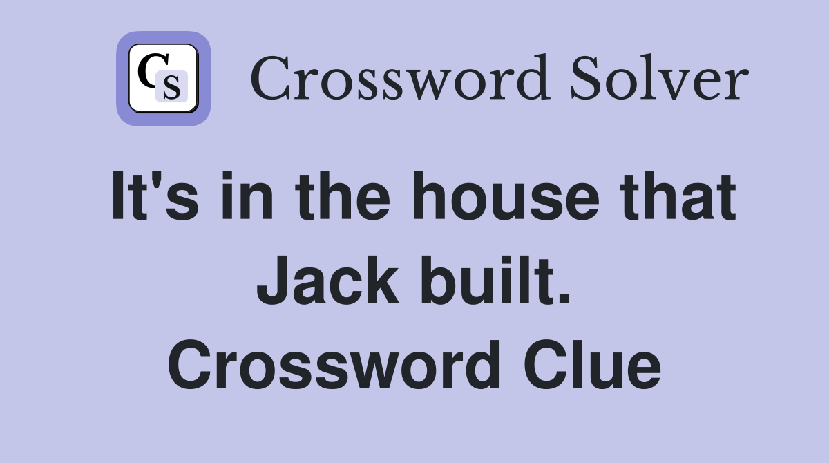 It's in the house that Jack built. Crossword Clue