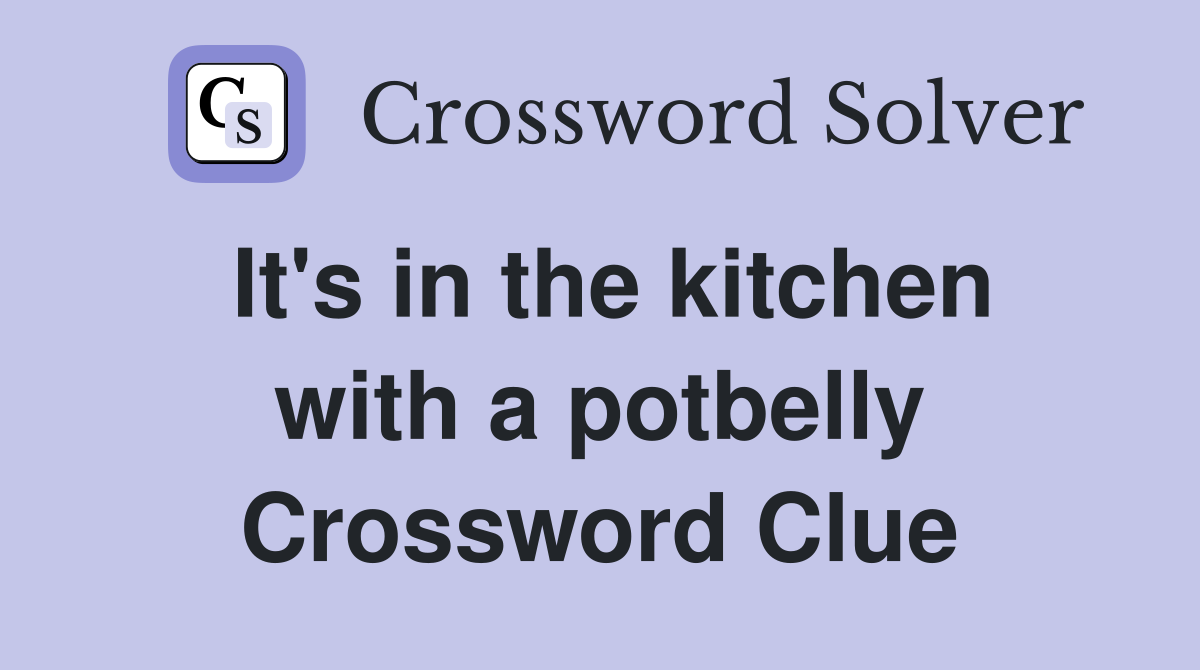 It's in the kitchen with a potbelly Crossword Clue