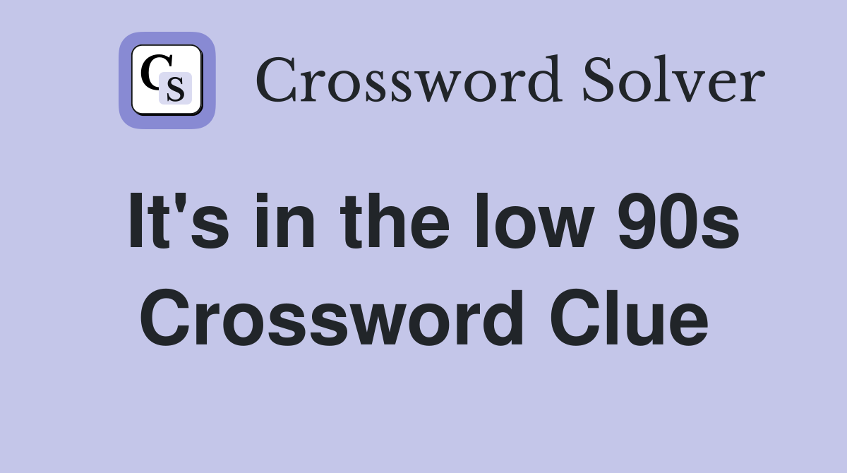 It's in the low 90s Crossword Clue