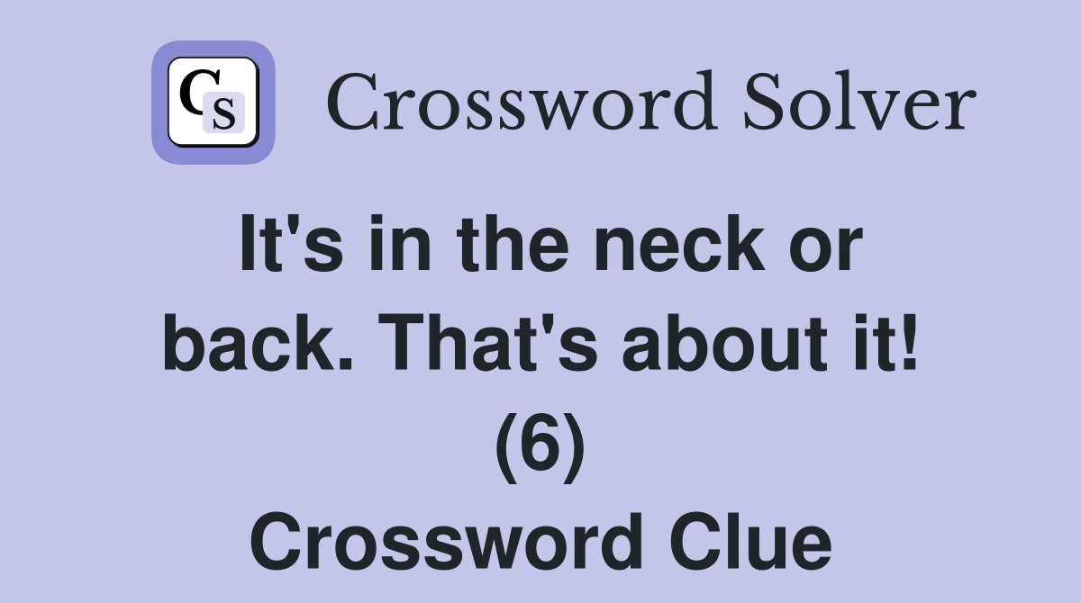 It's in the neck or back. That's about it! (6) Crossword Clue