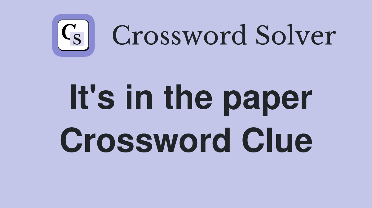 It's in the paper Crossword Clue