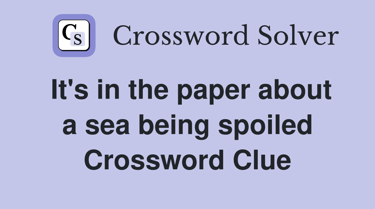 It's in the paper about a sea being spoiled Crossword Clue