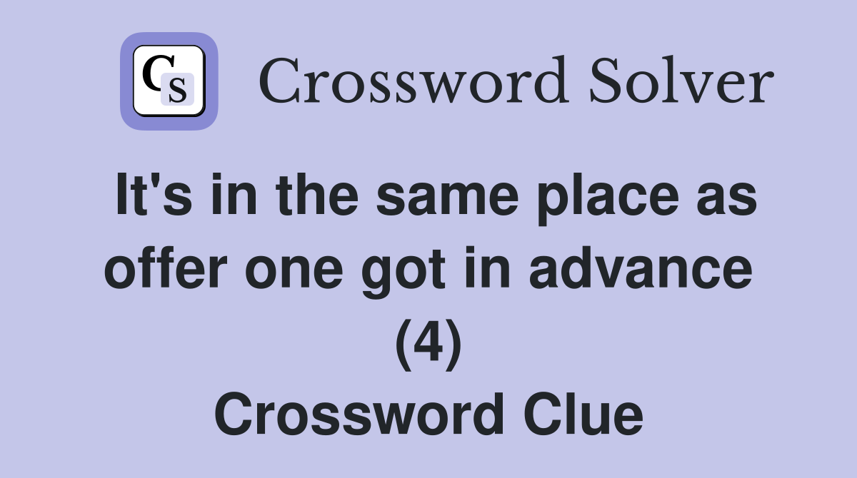 It's in the same place as offer one got in advance (4) Crossword Clue