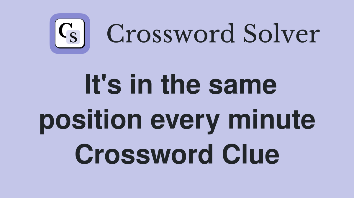 It's in the same position every minute Crossword Clue