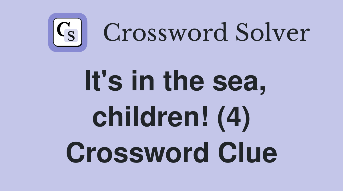 It's in the sea, children! (4) Crossword Clue