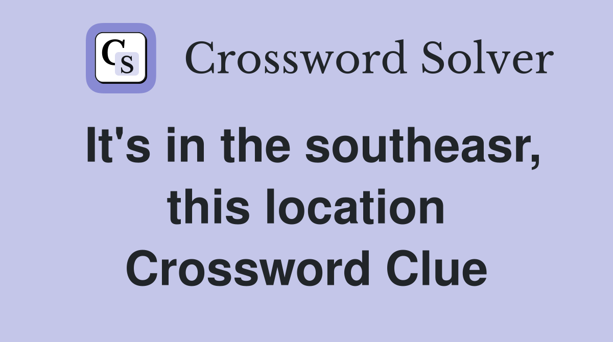 It's in the southeasr, this location Crossword Clue