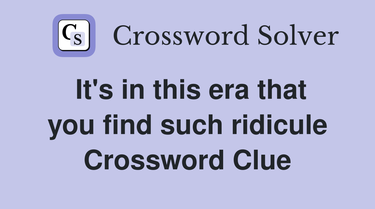 It's in this era that you find such ridicule Crossword Clue
