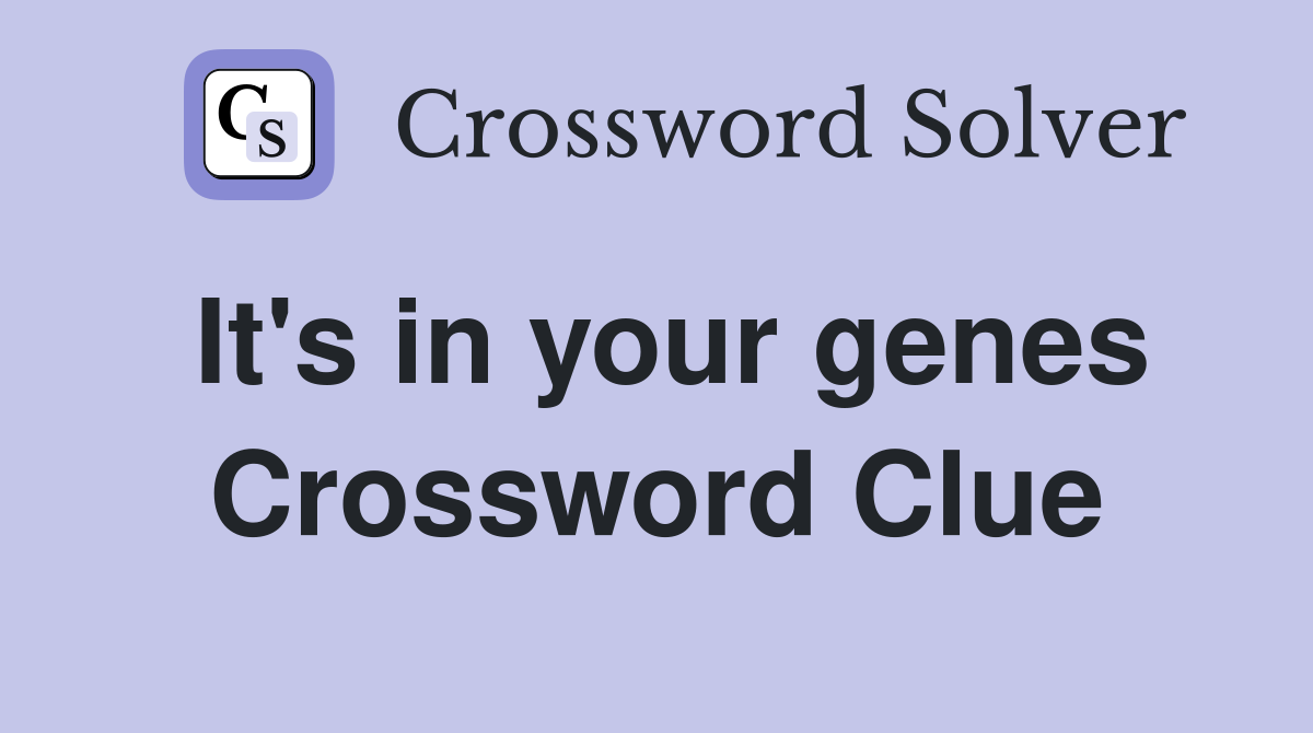 It's in your genes Crossword Clue