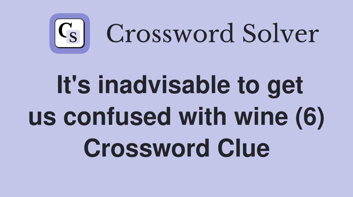 It's inadvisable to get us confused with wine (6) Crossword Clue