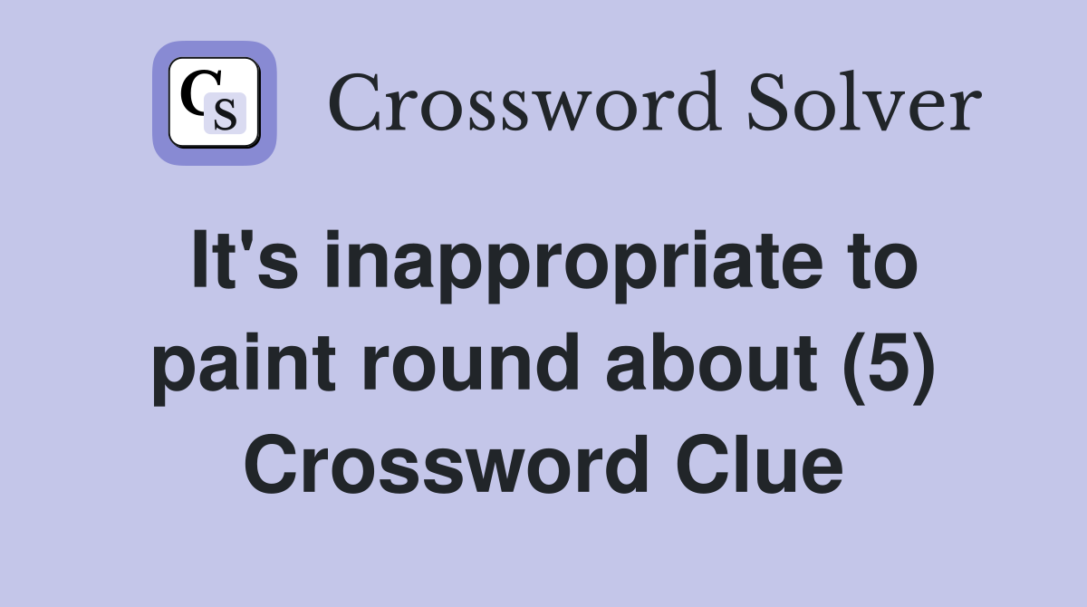 It's inappropriate to paint round about (5) Crossword Clue