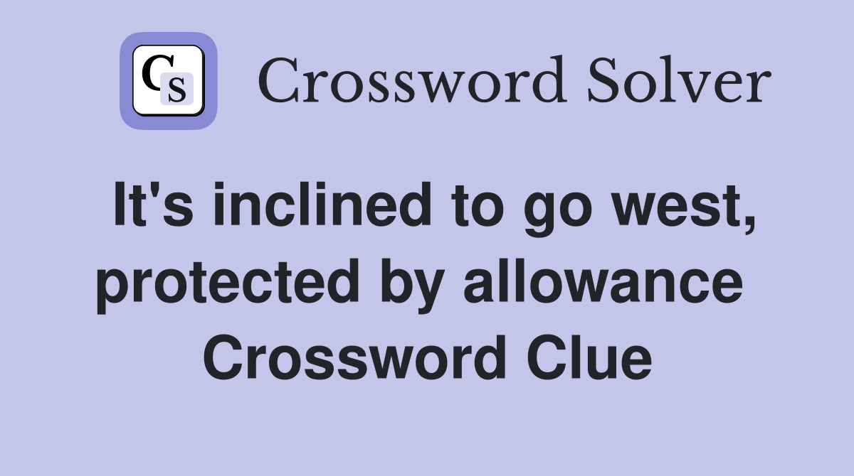 It's inclined to go west, protected by allowance  Crossword Clue