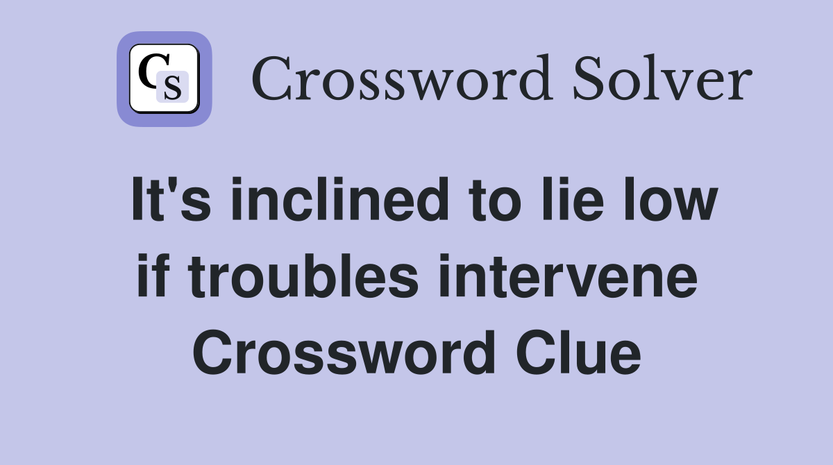 It's inclined to lie low if troubles intervene Crossword Clue