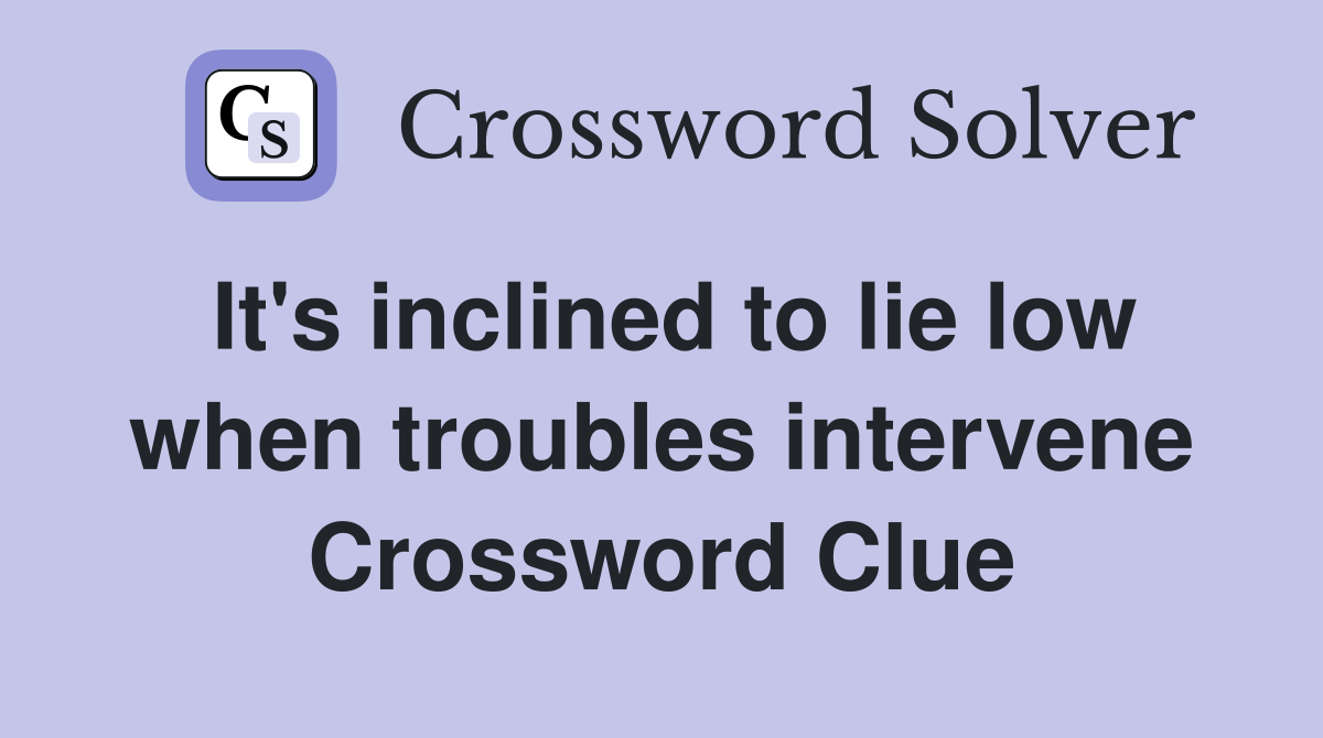 It's inclined to lie low when troubles intervene Crossword Clue